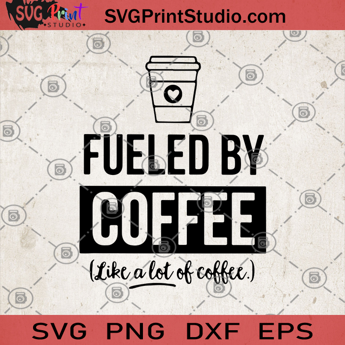 Download Fueled By Coffee Life A Lot Of Coffee Svg Coffee Life Svg Coffee Svg Coffee Lover Svg Svg Print Studio