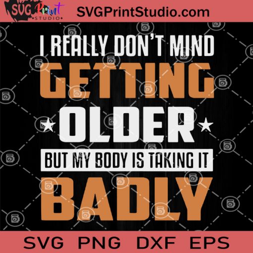 I Really Don't Mind Getting Older But My Body Is Talking It Badly SVG