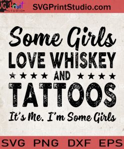 Some Girls Love Whiskey And Tattoos It's Me I'm Some Girls SVG, Whiskey SVG