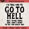 I'd Tell You To Go To Hell But I Work There And I Don't Want To See You Every Day SVG