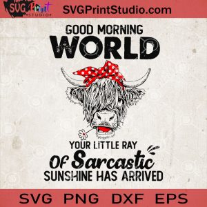 Good Morning World Your Little Ray Of Sarcastic Sunshine Has Arrived Cow Svg Quote Svg Svg Print Studio