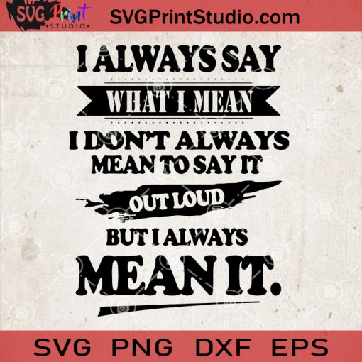 I Always Say What I Mean I Don't Always Mean To Say It Out Loud But I Always Mean It SVG