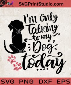 Im Only Talking To My Dog Today SVG, Dog Quotes SVG, Dog Vector