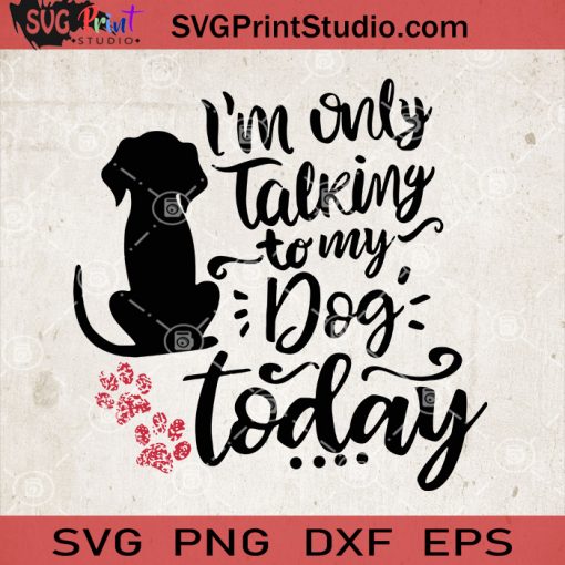 Im Only Talking To My Dog Today SVG, Dog Quotes SVG, Dog Vector