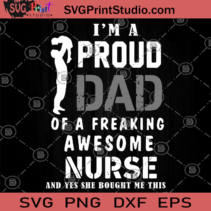 Download I M A Proud Dad Of A Freaking Awesome Nurse And Yes She Bought Me This Svg Great For Dad Nurse Svg Family Svg Gift For Dad Svg Svg Print Studio