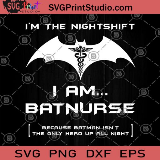 I'm The Nightshift I Am Batnurse Because Batman Isn't The Only Hero Up All Night SVG, Batman SVG, Superhero SVG, Batnurse SVG