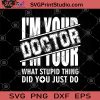 I'm Your Doctor What Stupid Thing Did You Just Do SVG, COVID 19, Doctor SVG, Coronavirus SVG, Doctor Gift SVG, Medical Gift SVG