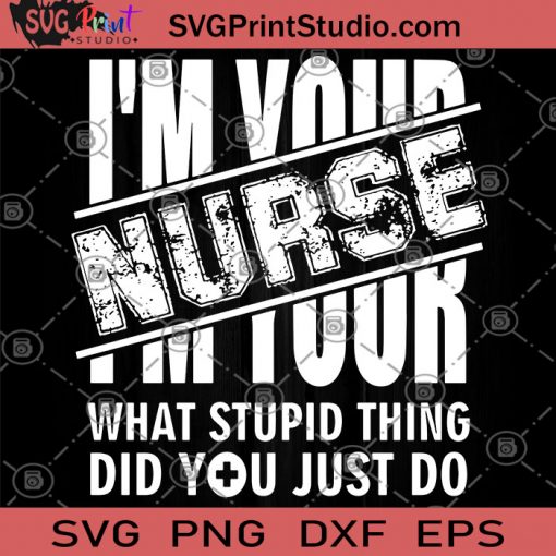 I'm Your Nurse What Stupid Thing Did You Just Do SVG, COVID 19, Nurse SVG, Coronavirus SVG, Nurse Gift SVG, Medical Gift SVG