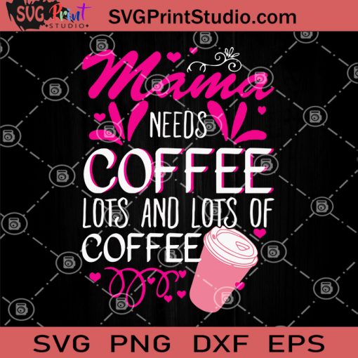 Mama Needs Coffee Lots And Lots Of Coffee SVG, Mother Day SVG