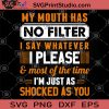 My Mouth Has No Filter I Say Whatever I Please And Most Of The Time I'm Just As Shocker As You SVG, I Please SVG, Funny Saying SVG