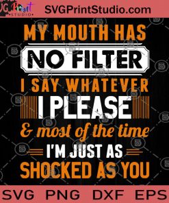 My Mouth Has No Filter I Say Whatever I Please And Most Of The Time I'm Just As Shocker As You SVG, I Please SVG, Funny Saying SVG