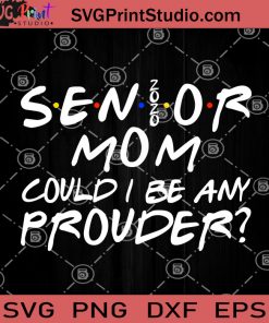 Senior Mom Could I Be Any Prouder 2020 SVG, Mother's day SVG, Mom Quotes SVG, Mama SVG