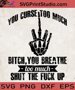 You Curse Too Much Bitch You Breathe Too Much Shut The Fuck Up SVG