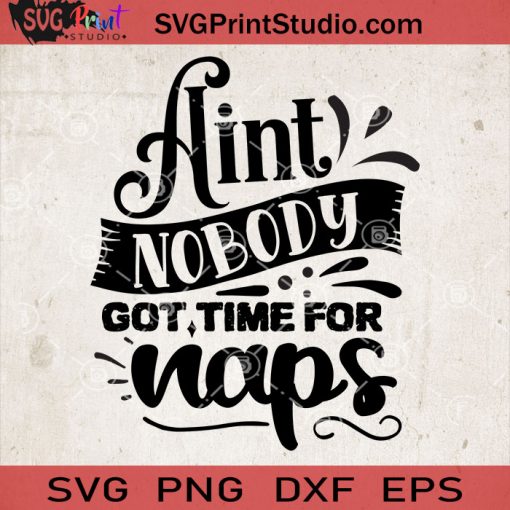 Aint Nobody Got Time For Naps SVG, Baby SVG, Baby Lover SVG EPS DXF PNG Cricut File Instant Download