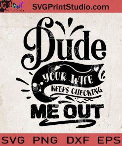 Dude Your Wife Keeps Checking Me Out SVG, Baby SVG, Baby Lover SVG EPS DXF PNG Cricut File Instant Download