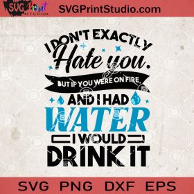 I Don’t Exactly Hate You But If You Were On Fire SVG, Water SVG, Drink ...
