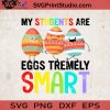 My Students Are Eggs Tremely Smart SVG, Easter's Day SVG, Baby SVG EPS DXF PNG Cricut File Instant Download