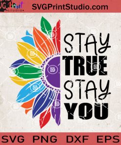 Pride Stay True Stay You SVG, Sunflower SVG, Stay True SVG, LGBT SVG EPS DXF PNG Cricut File Instant Download