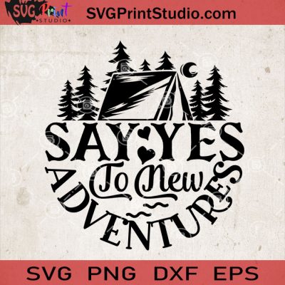 Say Yes To New Adventures SVG, Camping SVG, Camper SVG, Camp SVG EPS ...