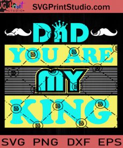 DAD You Are My King SVG, King SVG, Father SVG, Happy Father's Day SVG, Dad SVG EPS DXF PNG Cricut File Instant Download