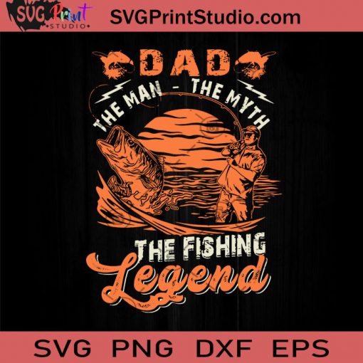Dad The Man The Myth The Fishing Legend SVG, Happy Father's Day SVG, Fishing SVG EPS DXF PNG Cricut File Instant Download