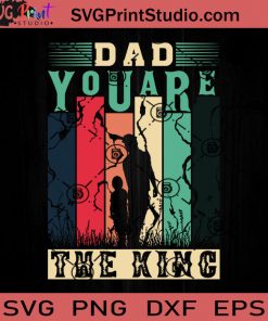 Dad You Are The King SVG, My King SVG, Father SVG, Happy Father's Day SVG, Dad SVG EPS DXF PNG Cricut File Instant Download