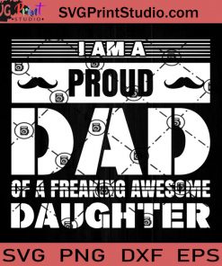 I AM A Proud Dad Of A Freaking Awesome Daughter SVG, Father SVG, Happy Father's Day SVG, Dad SVG EPS DXF PNG Cricut File Instant Download