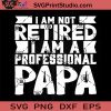 I Am Not Retired I Am A Professional Papa SVG, Father SVG, Happy Father's Day SVG, Dad SVG EPS DXF PNG Cricut File Instant Download