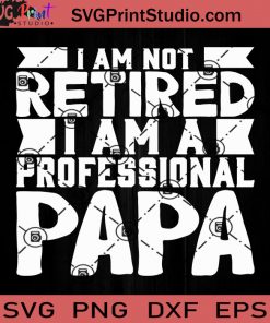I Am Not Retired I Am A Professional Papa SVG, Father SVG, Happy Father's Day SVG, Dad SVG EPS DXF PNG Cricut File Instant Download