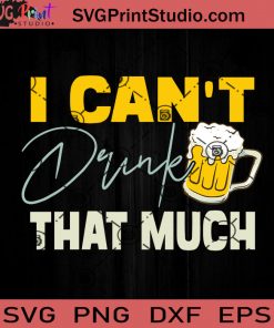 I Can’t Drink That Much SVG, Papa SVG, Happy Father's Day SVG, Beer SVG, Dad SVG EPS DXF PNG Cricut File Instant Download