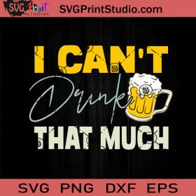 I Can’t Drink That Much SVG, Papa SVG, Happy Father's Day SVG, Beer SVG ...