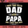 I Have Two Titles Dad And Papa SVG, Happy Father's Day SVG, Dad SVG EPS DXF PNG Cricut File Instant Download