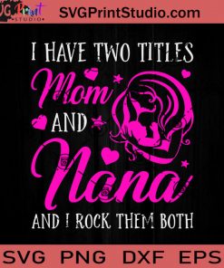 I Have Two Titles Mom And Nana SVG, Happy Mother's Day SVG, Nana SVG, Mom SVG, Mama SVG EPS DXF PNG Cricut File Instant Download