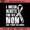 I Wear White For My Mom SVG, Happy Mother's Day SVG, Cancer SVG, Mom SVG, Mama SVG EPS DXF PNG Cricut File Instant Download
