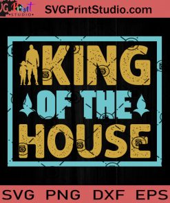 King Of The House SVG, My King SVG, Father SVG, Happy Father's Day SVG, Dad SVG EPS DXF PNG Cricut File Instant Download