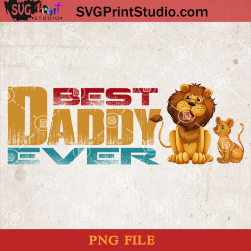 Lion Best Daddy Ever PNG, Lion PNG, Happy Father's Day PNG, Daughter PNG Instant Download