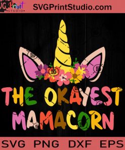 The Okayest Mamacorn Cute Mama Unicorn SVG, Happy Mother's Day SVG, Mom SVG, Mama SVG EPS DXF PNG Cricut File Instant Download