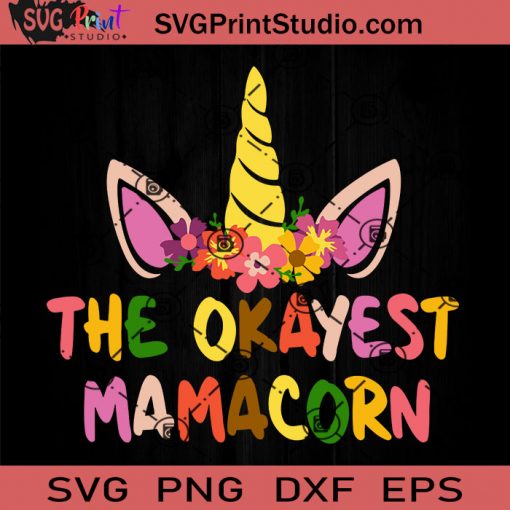 The Okayest Mamacorn Cute Mama Unicorn SVG, Happy Mother's Day SVG, Mom SVG, Mama SVG EPS DXF PNG Cricut File Instant Download
