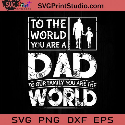To The World You Are A Dad To Our Family You Are The World SVG, Father SVG, Happy Father's Day SVG, Dad SVG EPS DXF PNG Cricut File Instant Download