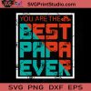 You Are The Best Papa Ever SVG, Father SVG, Happy Father's Day SVG, Dad SVG EPS DXF PNG Cricut File Instant Download