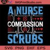 A Nurse Is Compassion In Scrubs SVG, Nurse SVG, Nurse Life SVG EPS DXF PNG Cricut File Instant Download