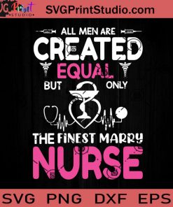 All Men Are Created Equal But Only The Finest Marry Nurse SVG, Nurse SVG, Nurse Life SVG EPS DXF PNG Cricut File Instant Download