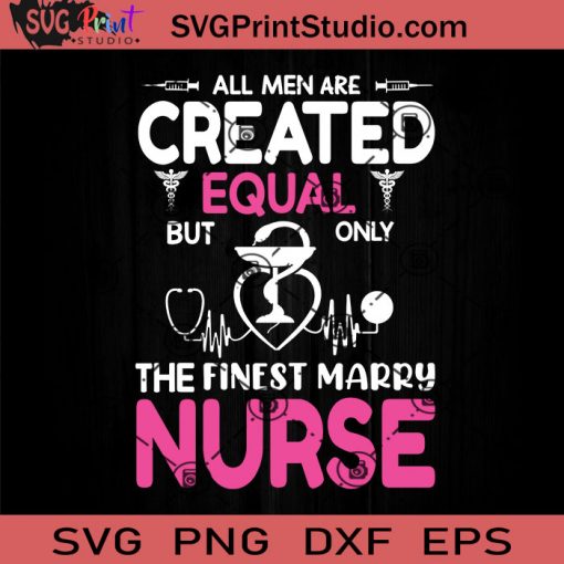 All Men Are Created Equal But Only The Finest Marry Nurse SVG, Nurse SVG, Nurse Life SVG EPS DXF PNG Cricut File Instant Download