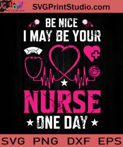 Be Nice I May Be Your Nurse One Day SVG, Nurse SVG, Nurse Life SVG EPS DXF PNG Cricut File Instant Download