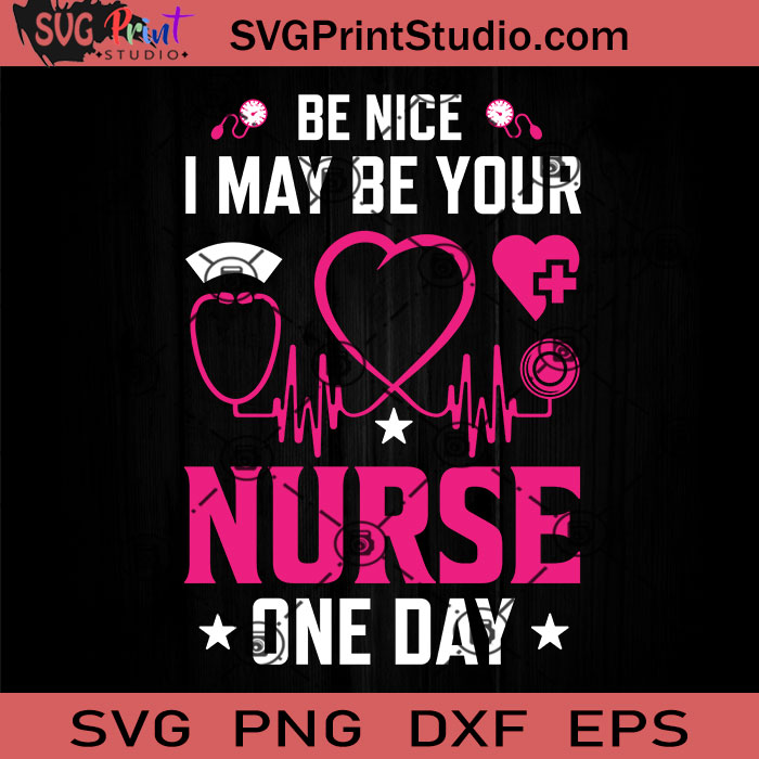 Be Nice I May Be Your Nurse One Day Svg Nurse Svg Nurse Life Svg Eps Dxf Png Cricut File Instant Download Svg Print Studio