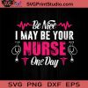 Be Nice May Be Your Nurse One Day SVG, Nurse SVG, Nurse Life SVG EPS DXF PNG Cricut File Instant Download
