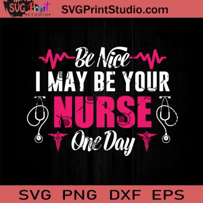 Be Nice May Be Your Nurse One Day Svg, Nurse Svg, Nurse Life Svg Eps 