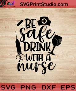 Be Safe Drink With A Nurse SVG, Nurse SVG, Nurse Life SVG EPS DXF PNG Cricut File Instant Download
