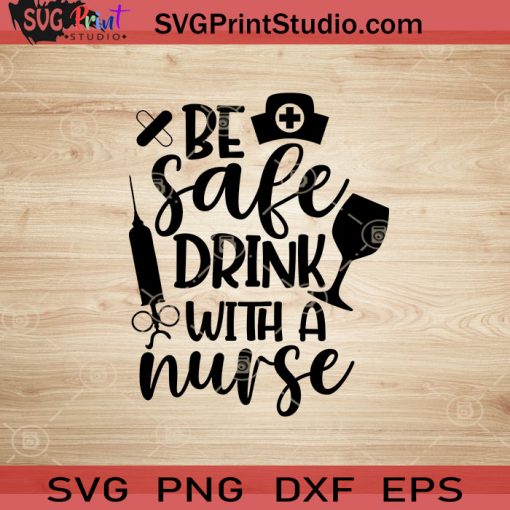 Be Safe Drink With A Nurse SVG, Nurse SVG, Nurse Life SVG EPS DXF PNG Cricut File Instant Download