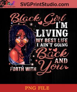 Black Girl Im Living My Best Life I Aint Going Back And Forth With You PNG, Black Girl PNG, Black Queen PNG Instant Download